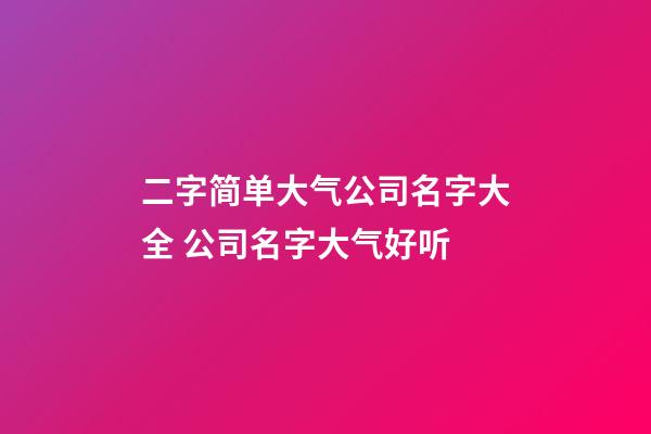 二字简单大气公司名字大全 公司名字大气好听